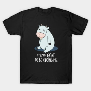 You've Goat To Be Kidding Me Cute Goat Pun T-Shirt